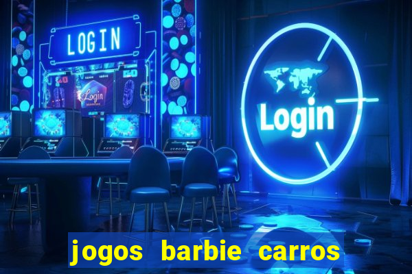 jogos barbie carros suas amigas